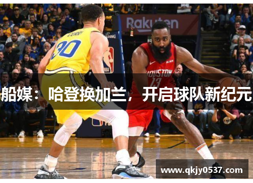 船媒：哈登换加兰，开启球队新纪元