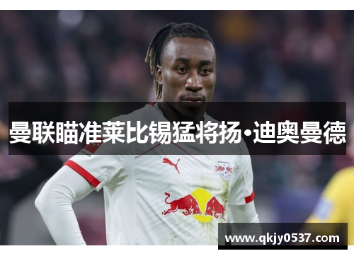 曼联瞄准莱比锡猛将扬·迪奥曼德