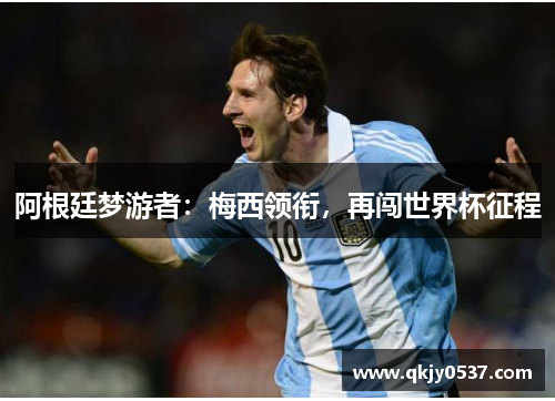 阿根廷梦游者：梅西领衔，再闯世界杯征程